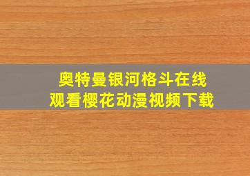 奥特曼银河格斗在线观看樱花动漫视频下载