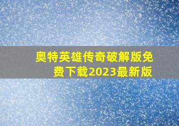 奥特英雄传奇破解版免费下载2023最新版