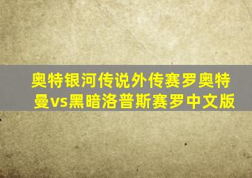 奥特银河传说外传赛罗奥特曼vs黑暗洛普斯赛罗中文版