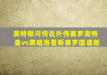 奥特银河传说外传赛罗奥特曼vs黑暗洛普斯赛罗国语版