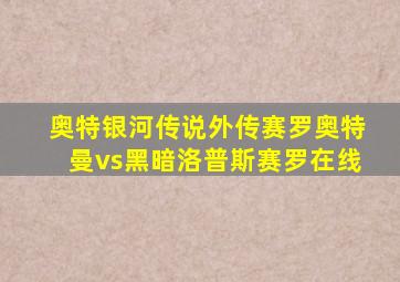 奥特银河传说外传赛罗奥特曼vs黑暗洛普斯赛罗在线