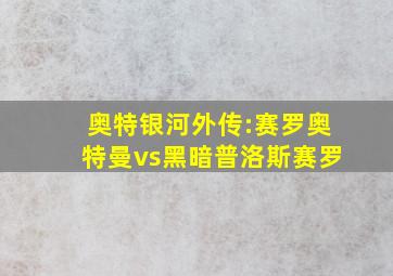 奥特银河外传:赛罗奥特曼vs黑暗普洛斯赛罗