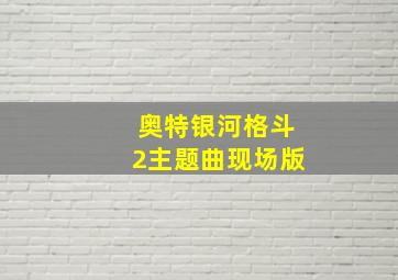 奥特银河格斗2主题曲现场版