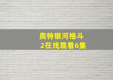 奥特银河格斗2在线观看6集