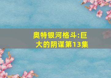 奥特银河格斗:巨大的阴谋第13集