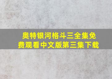 奥特银河格斗三全集免费观看中文版第三集下载