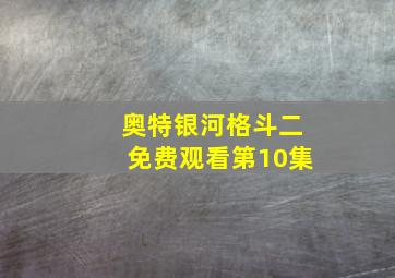 奥特银河格斗二免费观看第10集