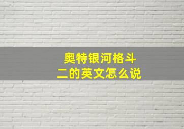 奥特银河格斗二的英文怎么说