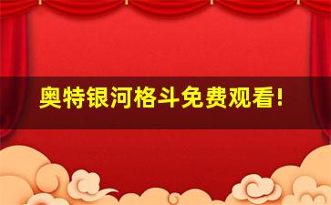 奥特银河格斗免费观看!