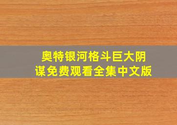 奥特银河格斗巨大阴谋免费观看全集中文版