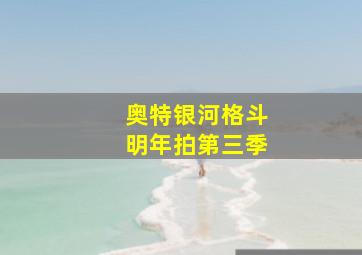 奥特银河格斗明年拍第三季