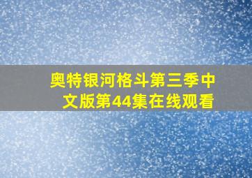 奥特银河格斗第三季中文版第44集在线观看