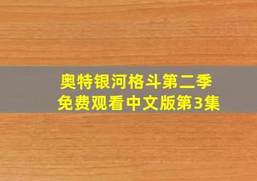 奥特银河格斗第二季免费观看中文版第3集