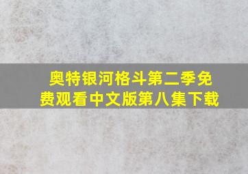 奥特银河格斗第二季免费观看中文版第八集下载