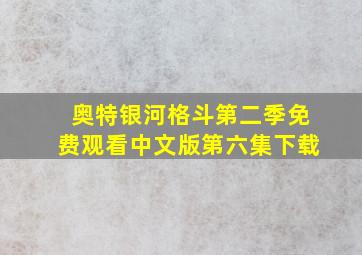 奥特银河格斗第二季免费观看中文版第六集下载