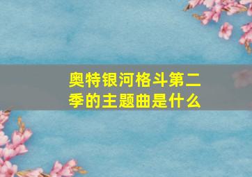 奥特银河格斗第二季的主题曲是什么