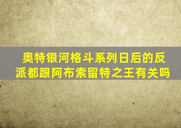 奥特银河格斗系列日后的反派都跟阿布索留特之王有关吗