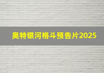 奥特银河格斗预告片2025