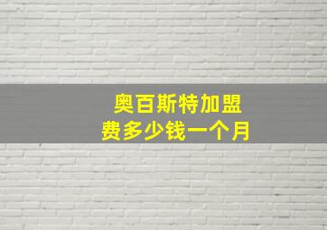 奥百斯特加盟费多少钱一个月