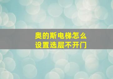 奥的斯电梯怎么设置选层不开门