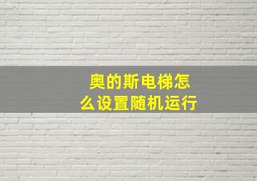 奥的斯电梯怎么设置随机运行