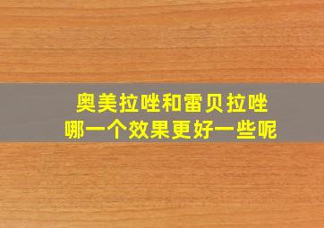 奥美拉唑和雷贝拉唑哪一个效果更好一些呢