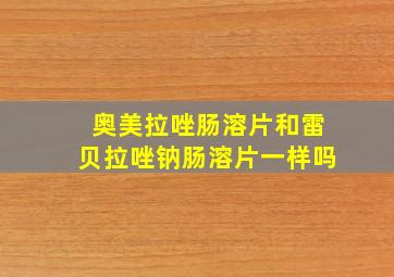 奥美拉唑肠溶片和雷贝拉唑钠肠溶片一样吗