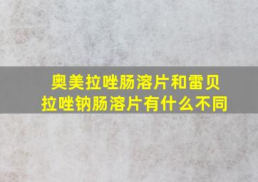 奥美拉唑肠溶片和雷贝拉唑钠肠溶片有什么不同