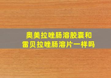 奥美拉唑肠溶胶囊和雷贝拉唑肠溶片一样吗