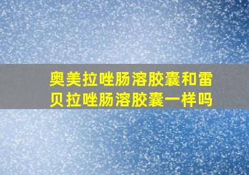 奥美拉唑肠溶胶囊和雷贝拉唑肠溶胶囊一样吗