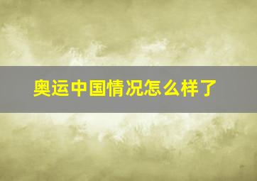 奥运中国情况怎么样了