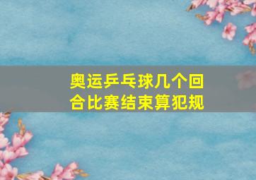 奥运乒乓球几个回合比赛结束算犯规