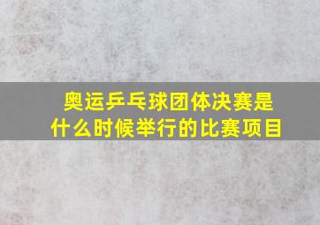 奥运乒乓球团体决赛是什么时候举行的比赛项目