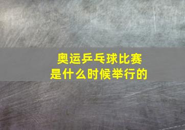 奥运乒乓球比赛是什么时候举行的