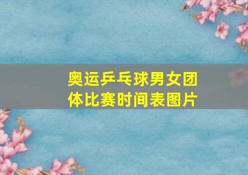 奥运乒乓球男女团体比赛时间表图片