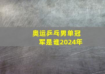 奥运乒乓男单冠军是谁2024年