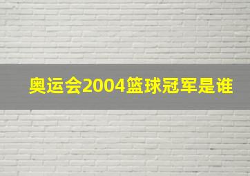 奥运会2004篮球冠军是谁