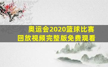 奥运会2020篮球比赛回放视频完整版免费观看