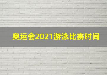 奥运会2021游泳比赛时间