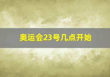 奥运会23号几点开始