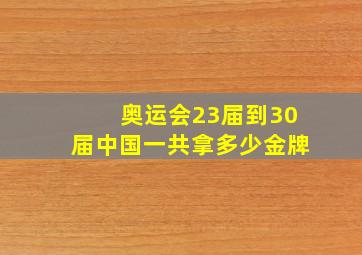 奥运会23届到30届中国一共拿多少金牌