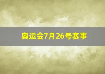 奥运会7月26号赛事