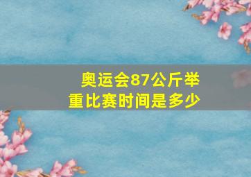 奥运会87公斤举重比赛时间是多少