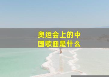 奥运会上的中国歌曲是什么