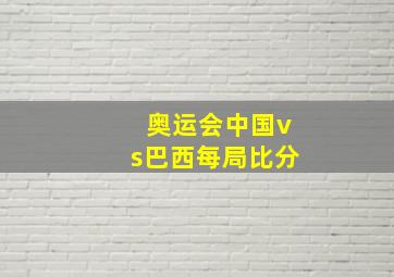 奥运会中国vs巴西每局比分