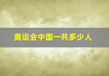 奥运会中国一共多少人