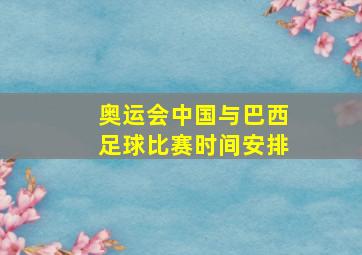 奥运会中国与巴西足球比赛时间安排