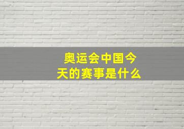 奥运会中国今天的赛事是什么