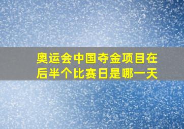 奥运会中国夺金项目在后半个比赛日是哪一天