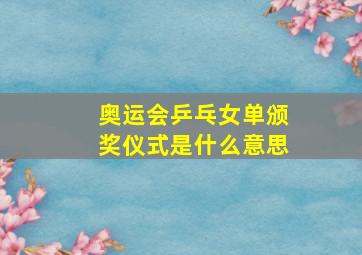 奥运会乒乓女单颁奖仪式是什么意思